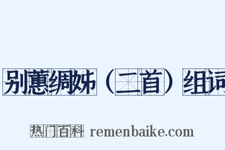 别蕙绸姊（二首）组词是什么意思的图片